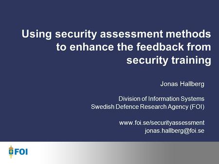 Using security assessment methods to enhance the feedback from security training Jonas Hallberg Division of Information Systems Swedish Defence Research.