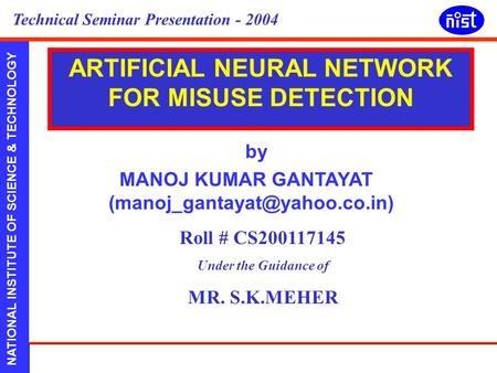 NATIONAL INSTITUTE OF SCIENCE & TECHNOLOGY Presented by:Manoj Kumar Gantayat CS:200118258 Technical Seminar Presentation - 2004 by MANOJ KUMAR GANTAYAT.