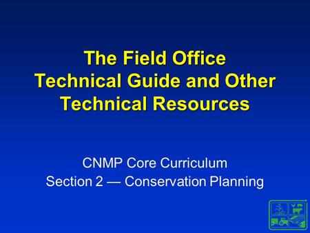 The Field Office Technical Guide and Other Technical Resources CNMP Core Curriculum Section 2 — Conservation Planning.