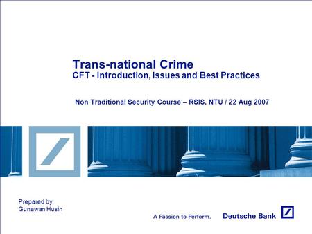 Trans-national Crime CFT - Introduction, Issues and Best Practices Non Traditional Security Course – RSIS, NTU / 22 Aug 2007 Prepared by: Gunawan Husin.