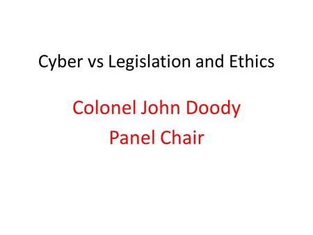 Cyber vs Legislation and Ethics Colonel John Doody Panel Chair.