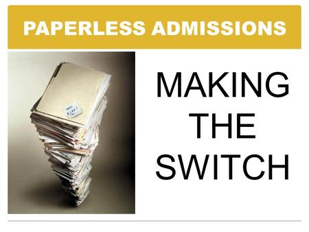 PAPERLESS ADMISSIONS MAKING THE SWITCH. WHO HAS A PAPERLESS ADMISSIONS OFFICE?