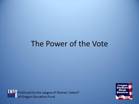 The Power of the Vote Produced by the League of Women Voters® of Oregon Education Fund.