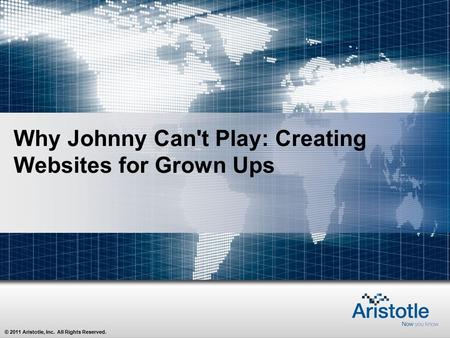 © 2011 Aristotle, Inc. All Rights Reserved. Why Johnny Can't Play: Creating Websites for Grown Ups.