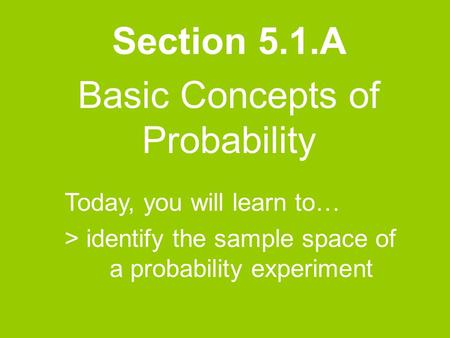 Section 5.1.A Basic Concepts of Probability Today, you will learn to… > identify the sample space of a probability experiment.