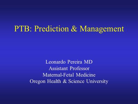 PTB: Prediction & Management Leonardo Pereira MD Assistant Professor Maternal-Fetal Medicine Oregon Health & Science University.