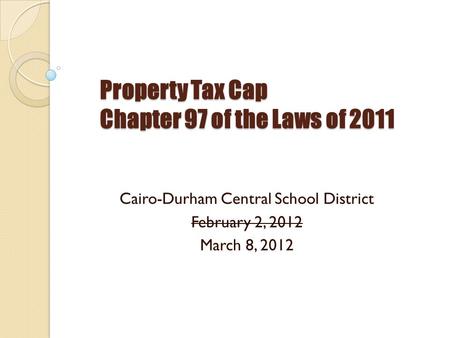 Property Tax Cap Chapter 97 of the Laws of 2011 Cairo-Durham Central School District February 2, 2012 March 8, 2012.