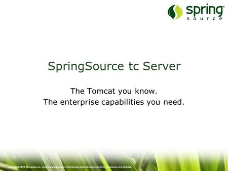 Copyright 2009 SpringSource. Copying, publishing or distributing without express written permission is prohibited. SpringSource tc Server The Tomcat you.