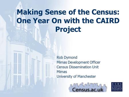 DATE Making Sense of the Census: One Year On with the CAIRD Project Rob Dymond Mimas Development Officer Census Dissemination Unit Mimas University of.