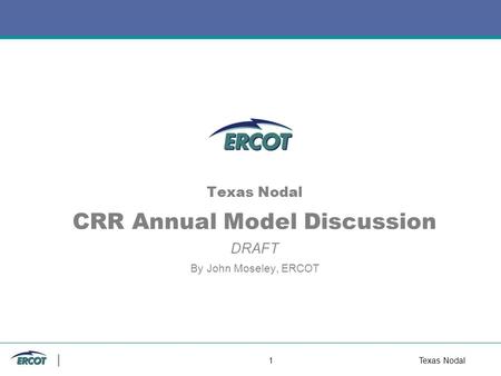 1Texas Nodal Texas Nodal CRR Annual Model Discussion DRAFT By John Moseley, ERCOT.