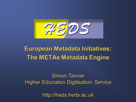 European Metadata Initiatives: The METAe Metadata Engine Simon Tanner Higher Education Digitisation Service