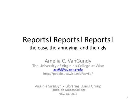 Reports! Reports! Reports! the easy, the annoying, and the ugly Amelia C. VanGundy The University of Virginia's College at Wise