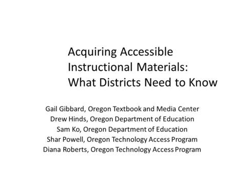 Acquiring Accessible Instructional Materials: What Districts Need to Know Gail Gibbard, Oregon Textbook and Media Center Drew Hinds, Oregon Department.