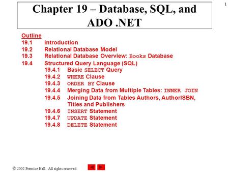  2002 Prentice Hall. All rights reserved. 1 Chapter 19 – Database, SQL, and ADO.NET Outline 19.1 Introduction 19.2 Relational Database Model 19.3 Relational.