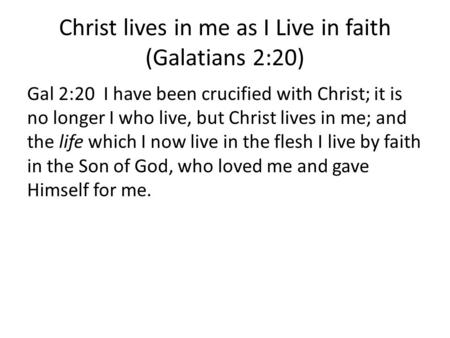 Christ lives in me as I Live in faith (Galatians 2:20) Gal 2:20 I have been crucified with Christ; it is no longer I who live, but Christ lives in me;