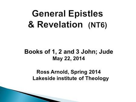 Books of 1, 2 and 3 John; Jude May 22, 2014 Ross Arnold, Spring 2014 Lakeside institute of Theology.