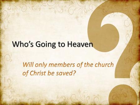 Who’s Going to Heaven. Sinless Souls Sinless Souls – Matt 18:3; 19:14; Mark 10:14; Ezek 18:20: Innocent children, Mentally impaired Faithful in Patriarchal.