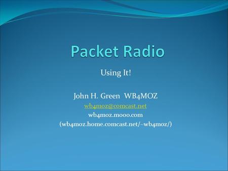 Using It! John H. Green WB4MOZ wb4moz.mooo.com (wb4moz.home.comcast.net/~wb4moz/)