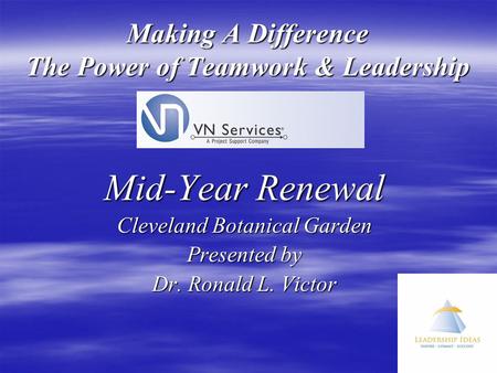 Making A Difference The Power of Teamwork & Leadership Mid-Year Renewal Cleveland Botanical Garden Presented by Dr. Ronald L. Victor.