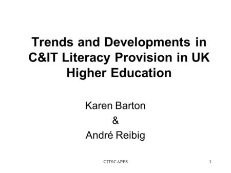 CITSCAPES1 Trends and Developments in C&IT Literacy Provision in UK Higher Education Karen Barton & André Reibig.