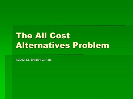 The All Cost Alternatives Problem ©2002 Dr. Bradley C. Paul.