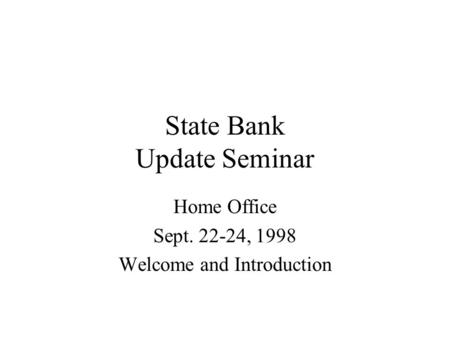 State Bank Update Seminar Home Office Sept. 22-24, 1998 Welcome and Introduction.