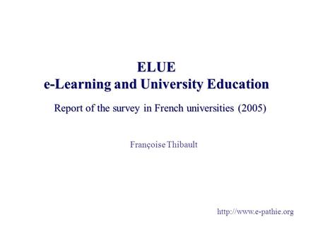 ELUE e-Learning and University Education Report of the survey in French universities (2005) Françoise Thibault