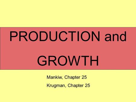 PRODUCTION and GROWTH Mankiw, Chapter 25 Krugman, Chapter 25.