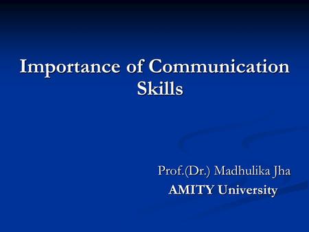 Importance of Communication Skills Prof.(Dr.) Madhulika Jha AMITY University AMITY University.