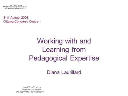 Working with and Learning from Pedagogical Expertise Diana Laurillard 8-11 August 2006.