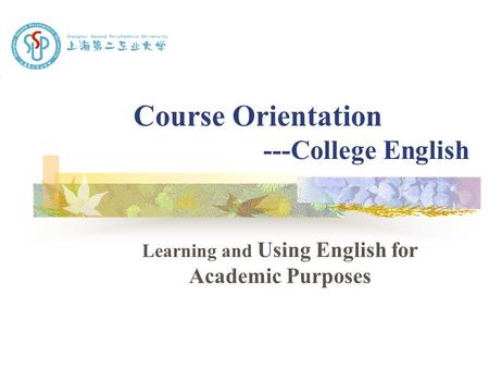 Course Orientation ---College English Learning and Using English for Academic Purposes.