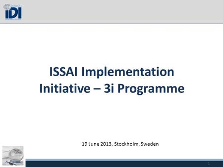 3i Programme ISSAI Implementation Initiative – 3i Programme 19 June 2013, Stockholm, Sweden 1.