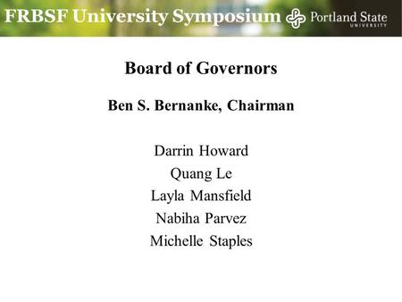 FRBSF University Symposium Board of Governors Ben S. Bernanke, Chairman Darrin Howard Quang Le Layla Mansfield Nabiha Parvez Michelle Staples.