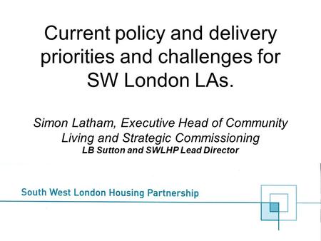 Current policy and delivery priorities and challenges for SW London LAs. Simon Latham, Executive Head of Community Living and Strategic Commissioning LB.