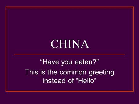 “Have you eaten?” This is the common greeting instead of “Hello”