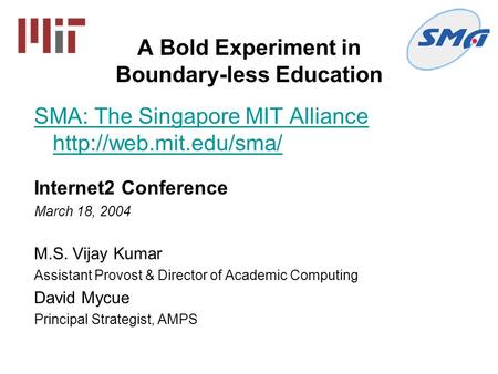 A Bold Experiment in Boundary-less Education SMA: The Singapore MIT Alliance  Internet2 Conference March 18, 2004 M.S. Vijay Kumar.