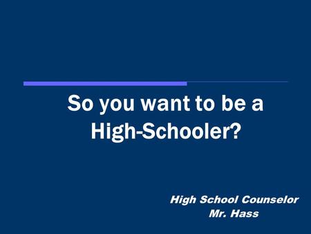 So you want to be a High-Schooler? High School Counselor Mr. Hass.