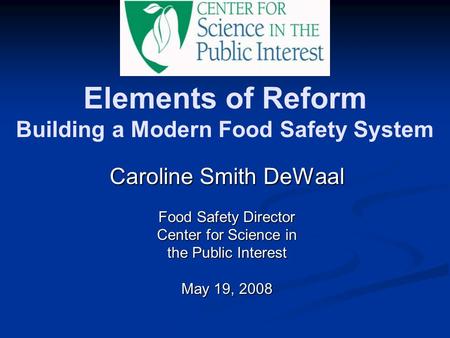 Elements of Reform Building a Modern Food Safety System Caroline Smith DeWaal Food Safety Director Center for Science in the Public Interest May 19, 2008.