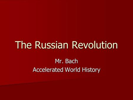 The Russian Revolution Mr. Bach Accelerated World History.