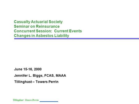 Casualty Actuarial Society Seminar on Reinsurance Concurrent Session: Current Events Changes in Asbestos Liability June 15-16, 2000 Jennifer L. Biggs,