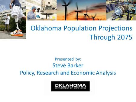 Presented by: Steve Barker Policy, Research and Economic Analysis Oklahoma Population Projections Through 2075.