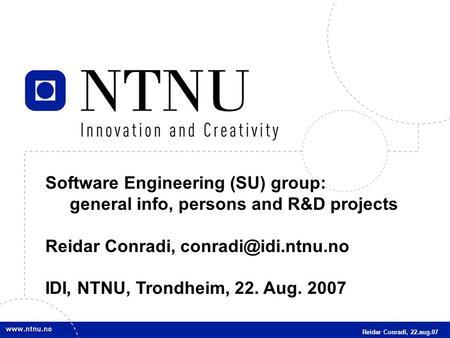 1 Software Engineering (SU) group: general info, persons and R&D projects Reidar Conradi, IDI, NTNU, Trondheim, 22. Aug. 2007 Reidar.