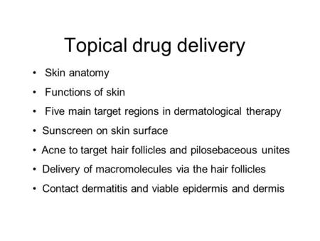 Topical drug delivery Skin anatomy Functions of skin Five main target regions in dermatological therapy Sunscreen on skin surface Acne to target hair follicles.