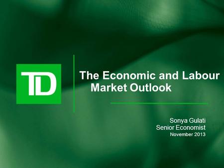 The Economic and Labour Market Outlook Sonya Gulati Senior Economist November 2013.