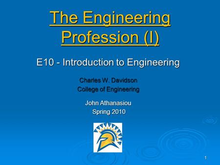 The Engineering Profession (I) E10 - Introduction to Engineering Charles W. Davidson College of Engineering John Athanasiou Spring 2010 Spring 2010 1.