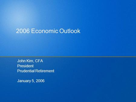 2006 Economic Outlook John Kim, CFA President Prudential Retirement January 5, 2006.