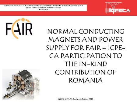 NORMAL CONDUCTING MAGNETS AND POWER SUPPLY FOR FAIR – ICPE- CA PARTICIPATION TO THE IN-KIND CONTRIBUTION OF ROMANIA INCDIE ICPE-CA, Bucharest, October.