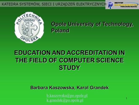 1 EDUCATION AND ACCREDITATION IN THE FIELD OF COMPUTER SCIENCE STUDY KATEDRA SYSTEMÓW, SIECI I URZĄDZEŃ ELEKTRYCZNYCH Barbara Kaszowska, Karol Grandek.