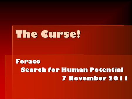 The Curse! Feraco Search for Human Potential 7 November 2011.