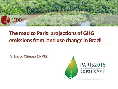 The road to Paris: projections of GHG emissions from land use change in Brazil Gilberto Câmara (INPE)